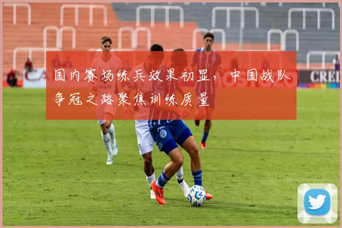 国内赛场练兵效果初显,中国战队争冠之路聚焦训练质量