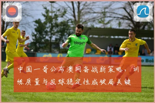 中国一哥公布澳网备战新策略,训练质量与发球稳定性成破局关键