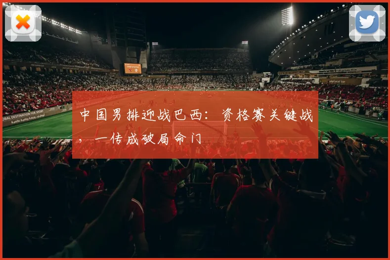 中国男排迎战巴西：资格赛关键战，一传成破局命门