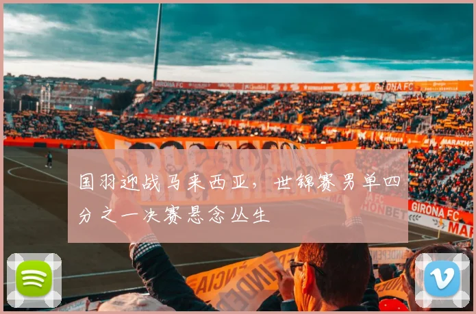 国羽迎战马来西亚,世锦赛男单四分之一决赛悬念丛生