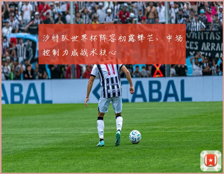 沙特队世界杯阵容初露锋芒,中场控制力成战术核心
