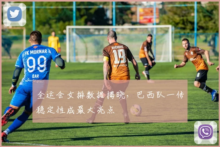 全运会女排数据揭晓,巴西队一传稳定性成最大亮点