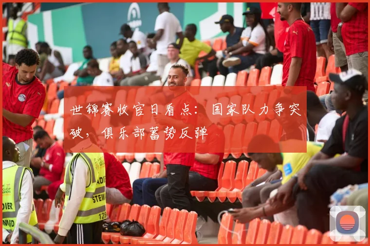 世锦赛收官日看点：国家队力争突破，俱乐部蓄势反弹