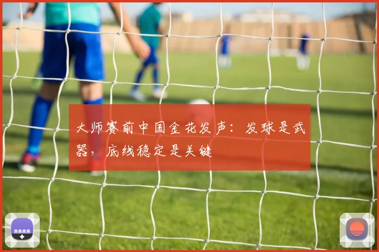大师赛前中国金花发声：发球是武器，底线稳定是关键