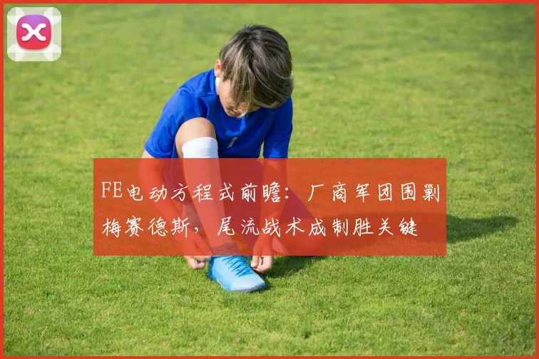 FE电动方程式前瞻:厂商军团围剿梅赛德斯,尾流战术成制胜关键