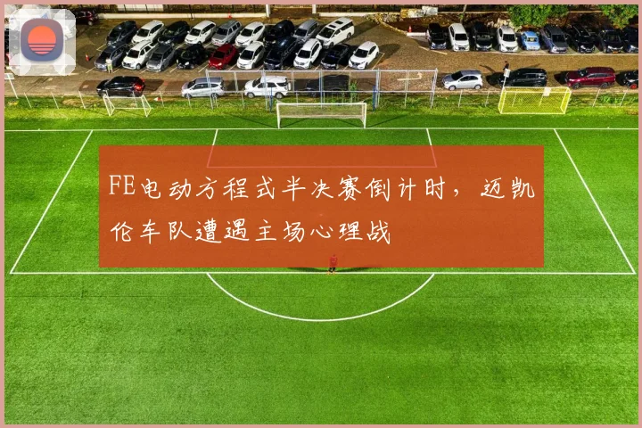 FE电动方程式半决赛倒计时，迈凯伦车队遭遇主场心理战