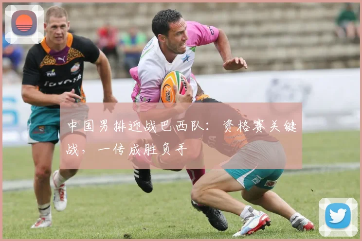 中国男排迎战巴西队：资格赛关键战，一传成胜负手