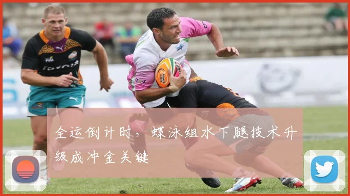 全运倒计时,蝶泳组水下腿技术升级成冲金关键