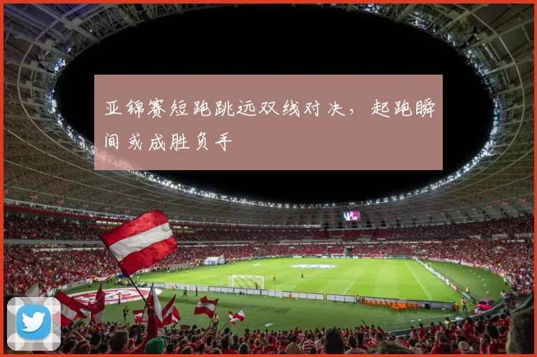 亚锦赛短跑跳远双线对决，起跑瞬间或成胜负手