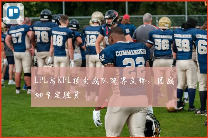 LPL与KPL顶尖战队跨界交锋，团战细节定胜负