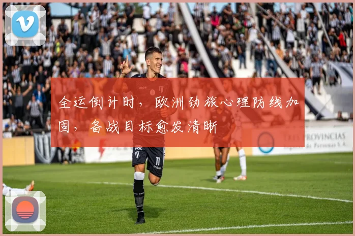 全运倒计时,欧洲劲旅心理防线加固,备战目标愈发清晰
